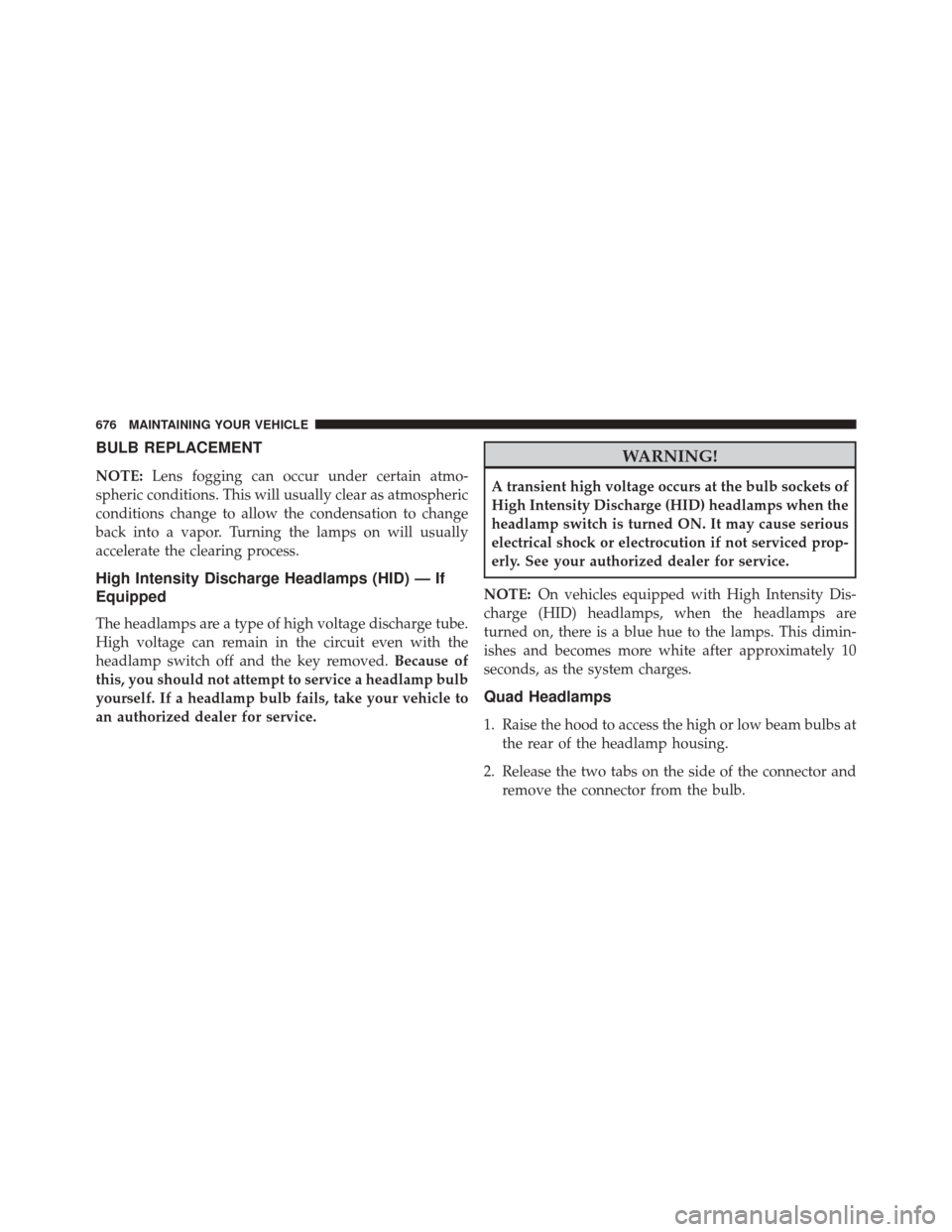 CHRYSLER TOWN AND COUNTRY 2016 5.G Owners Manual BULB REPLACEMENT
NOTE:Lens fogging can occur under certain atmo-
spheric conditions. This will usually clear as atmospheric
conditions change to allow the condensation to change
back into a vapor. Tur CHRYSLER TOWN AND COUNTRY 2016 5.G Owners Manual BULB REPLACEMENT
NOTE:Lens fogging can occur under certain atmo-
spheric conditions. This will usually clear as atmospheric
conditions change to allow the condensation to change
back into a vapor. Tur