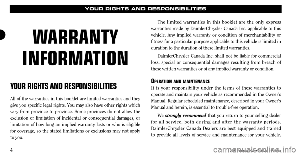 CHRYSLER TOWN AND COUNTRY 2005 4.G Warranty Booklet 4
YOUR RIGHTS AND RESPONSIBILITIES
All of the warranties in this booklet are limited warranties and they
give you specific legal rights. You may also have other rights which
vary from province to prov CHRYSLER TOWN AND COUNTRY 2005 4.G Warranty Booklet 4
YOUR RIGHTS AND RESPONSIBILITIES
All of the warranties in this booklet are limited warranties and they
give you specific legal rights. You may also have other rights which
vary from province to prov