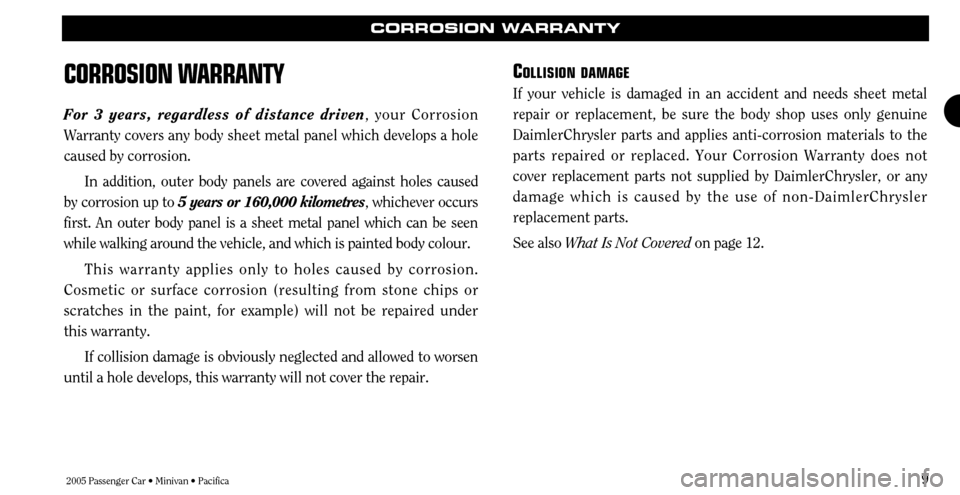 CHRYSLER TOWN AND COUNTRY 2005 4.G Warranty Booklet 2005 Passenger Car • Minivan • Pacifica9
CORROSION WARRANTY
CORROSION W
ARRANTY
For 3 years, regardless of distance driven , your Corrosion
Warranty covers any body sheet metal panel which develop CHRYSLER TOWN AND COUNTRY 2005 4.G Warranty Booklet 2005 Passenger Car • Minivan • Pacifica9
CORROSION WARRANTY
CORROSION W
ARRANTY
For 3 years, regardless of distance driven , your Corrosion
Warranty covers any body sheet metal panel which develop