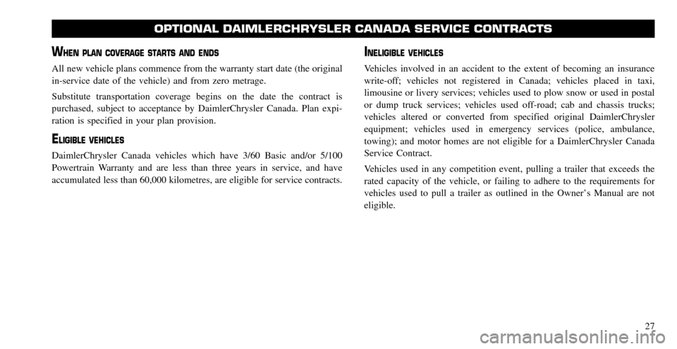 CHRYSLER TOWN AND COUNTRY 2008 5.G Warranty Booklet WHEN PLAN COVERAGE STARTS AND ENDS
All new vehicle plans commence from the warranty start date (the original 
in-service date of the vehicle) and from zero metrage. 
Substitute transportation coverage