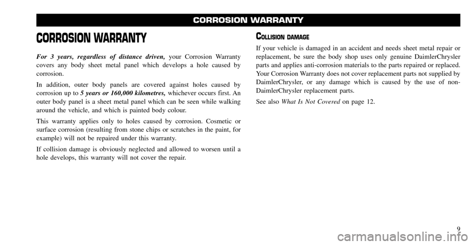 CHRYSLER TOWN AND COUNTRY 2008 5.G Warranty Booklet CORROSION WARRANTY
For 3 years, regardless of distance driven,your Corrosion Warranty
covers any body sheet metal panel which develops a hole caused by
corrosion.
In addition, outer body panels are CHRYSLER TOWN AND COUNTRY 2008 5.G Warranty Booklet CORROSION WARRANTY
For 3 years, regardless of distance driven,your Corrosion Warranty
covers any body sheet metal panel which develops a hole caused by
corrosion.
In addition, outer body panels are