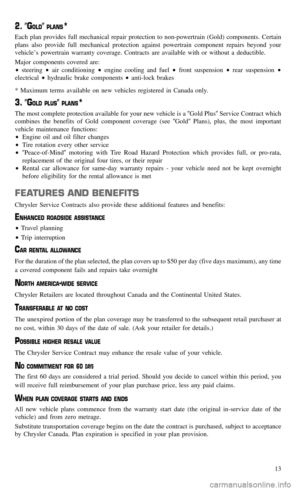 CHRYSLER TOWN AND COUNTRY 2015 5.G Warranty Booklet 2.GOLDPLANS*
Each plan provides full mechanical repair protection to non-powertrain (Gold) components. Certain
plans also provide full mechanical protection against powertrain component repairs beyo CHRYSLER TOWN AND COUNTRY 2015 5.G Warranty Booklet 2.GOLDPLANS*
Each plan provides full mechanical repair protection to non-powertrain (Gold) components. Certain
plans also provide full mechanical protection against powertrain component repairs beyo