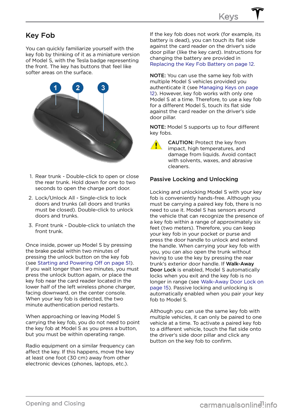 TESLA MODEL S 2022  Owner´s Manual Key Fob
You can quickly familiarize yourself with the 
key fob by thinking of it as a miniature version 
of 
Model S, with the Tesla badge representing 
the front. The key has buttons that feel like 

