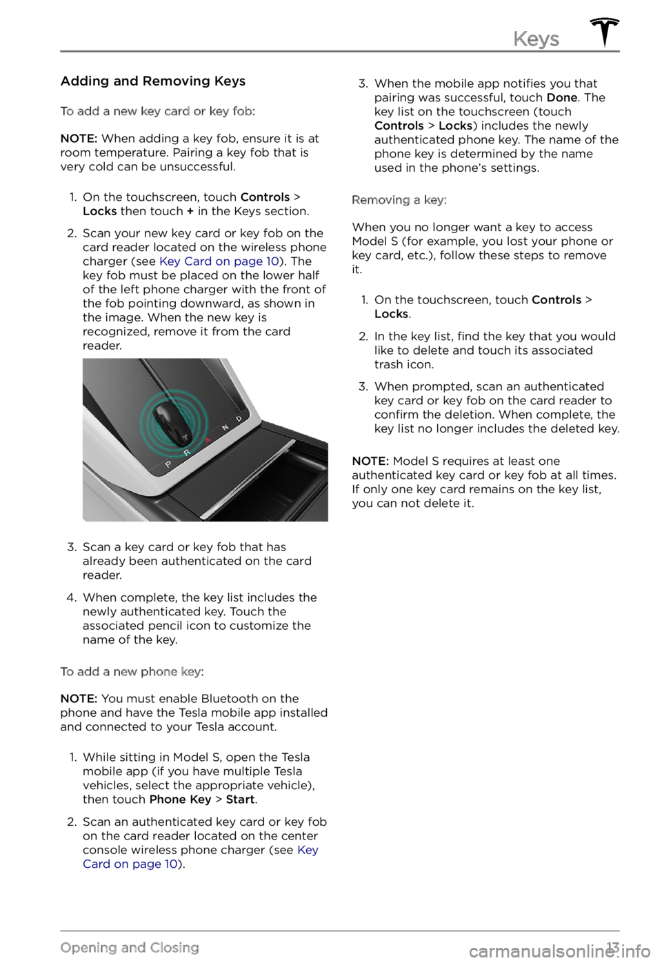 TESLA MODEL S 2022  Owner´s Manual Adding and Removing Keys
To add a new key card or key fob:
NOTE: When adding a key fob, ensure it is at 
room temperature. Pairing a key fob that is 
very cold can be unsuccessful.
1. 
On the touchscr