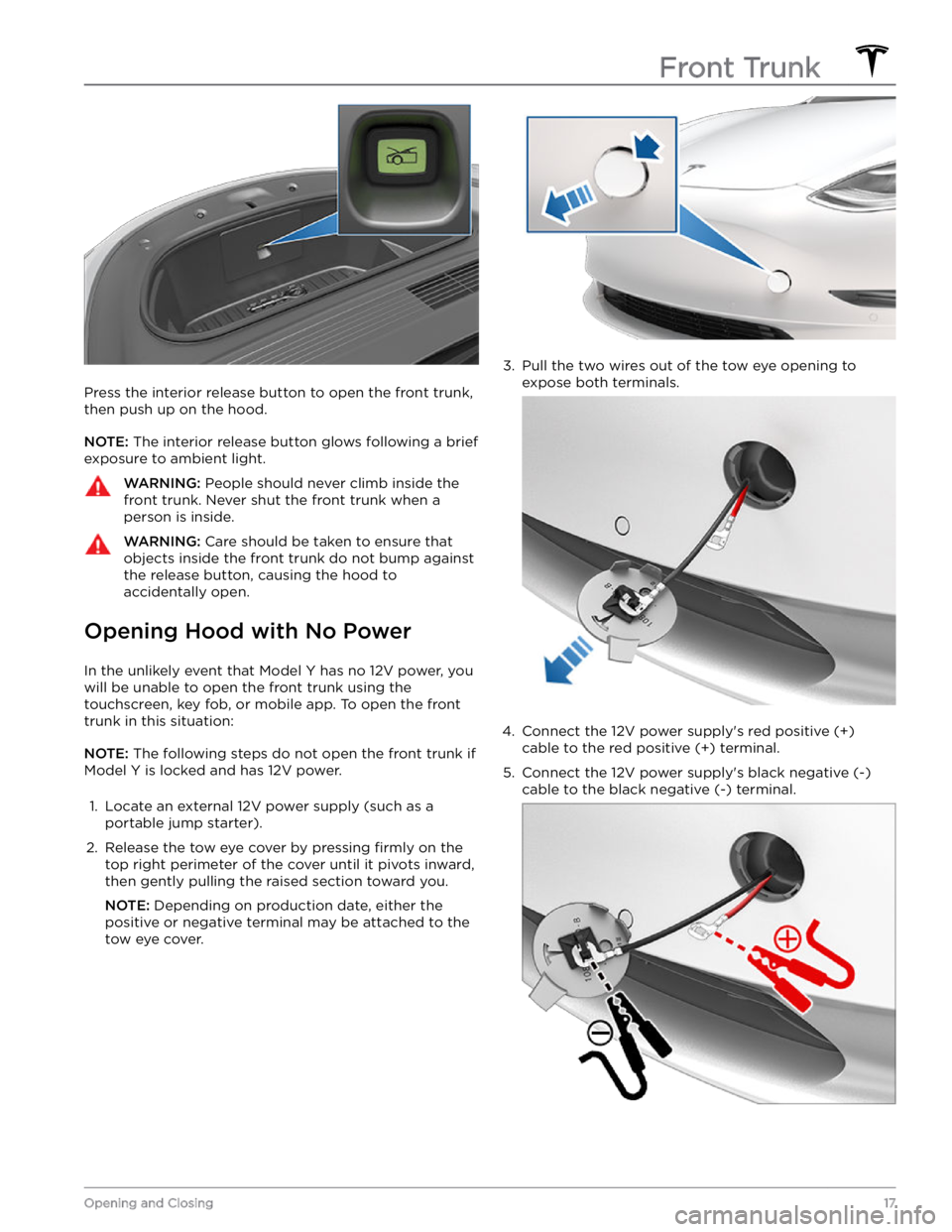 TESLA MODEL Y 2022  Owner´s Manual Press the interior release button to open the front trunk, then push up on the hood.
NOTE: The interior release button glows following a brief 
exposure to ambient light.
WARNING: People should never 