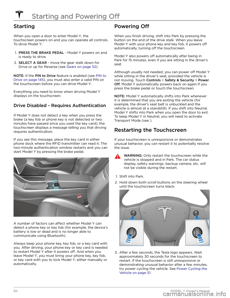 TESLA MODEL Y 2021  Owner´s Manual Starting
When you open a door to enter Model Y, the 
touchscreen powers on and you can operate all controls. 
To drive 
Model Y:
1. 
PRESS THE BRAKE PEDAL - Model Y powers on and 
is ready to drive.
2