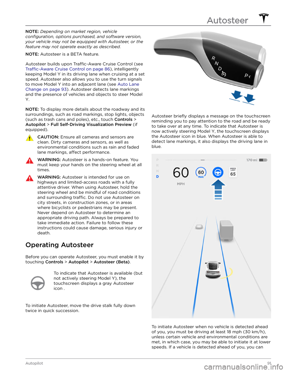 TESLA MODEL Y 2021  Owner´s Manual NOTE: Depending on market region, vehicle 
configuration, options purchased, and software version, 
your vehicle may not be equipped with Autosteer, or the 
feature may not operate exactly as describe