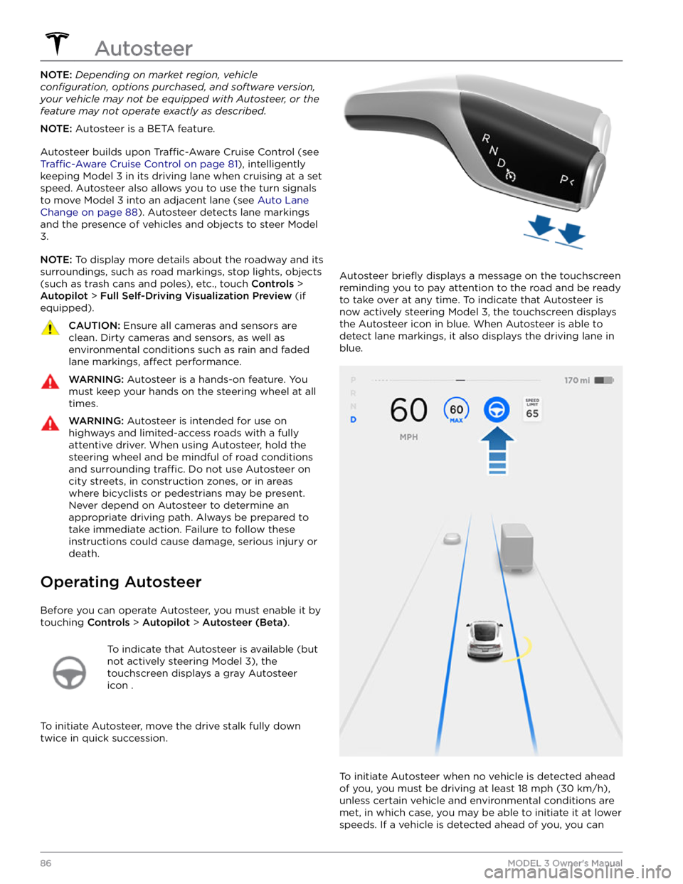 TESLA MODEL 3 2021 Owner´s Manual NOTE: Depending on market region, vehicle
configuration, options purchased, and software version,
your vehicle may not be equipped with Autosteer, or the
feature may not operate exactly as describe TESLA MODEL 3 2021 Owner´s Manual NOTE: Depending on market region, vehicle
configuration, options purchased, and software version,
your vehicle may not be equipped with Autosteer, or the
feature may not operate exactly as describe