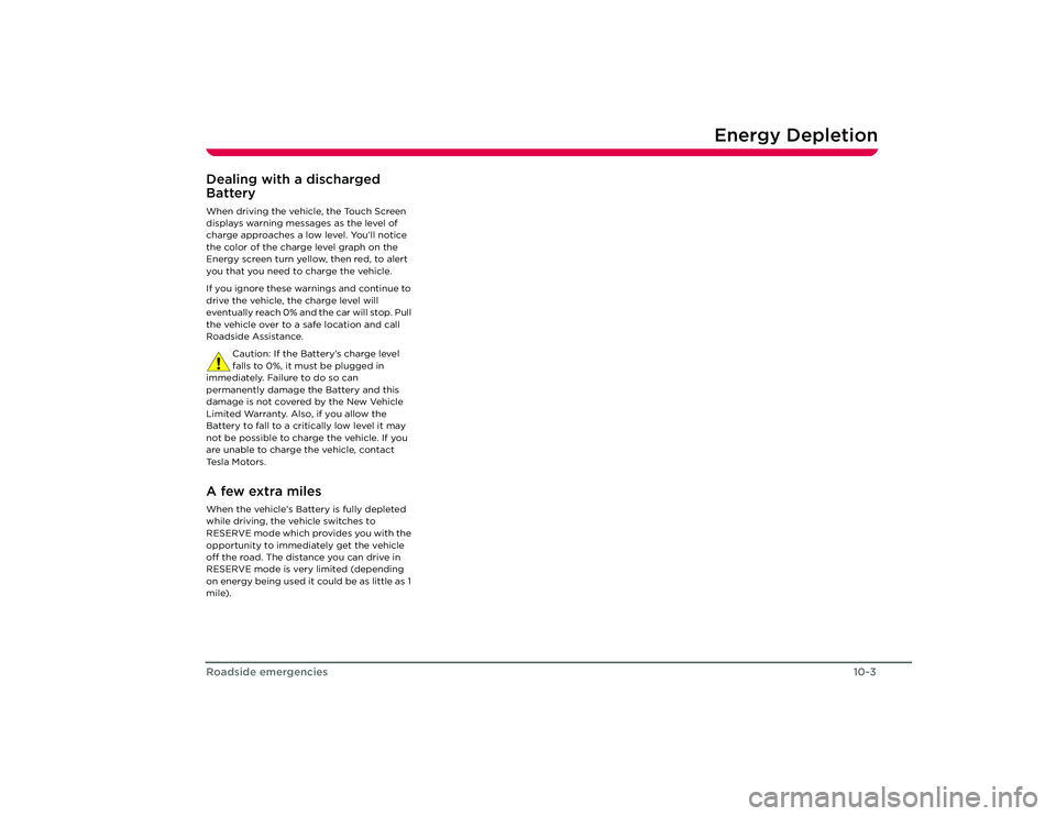TESLA ROADSTER 2008  Owners Manual Energy Depletion
10-3
Roadside emergencies
Energy DepletionDealing with a discharged 
BatteryWhen driving the vehicle, the Touch Screen 
displays warning messages as the level of 
charge approaches a 