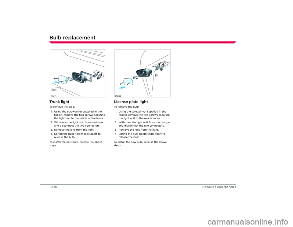 TESLA ROADSTER 2008  Owners Manual Bulb replacement10-10
Roadside emergencies
Tr u n k  l i g h tTo  r e m o v e  t h e  b u l b :1. Using the screwdriver supplied in the  toolkit, remove the two screws securing 
the light unit to the 