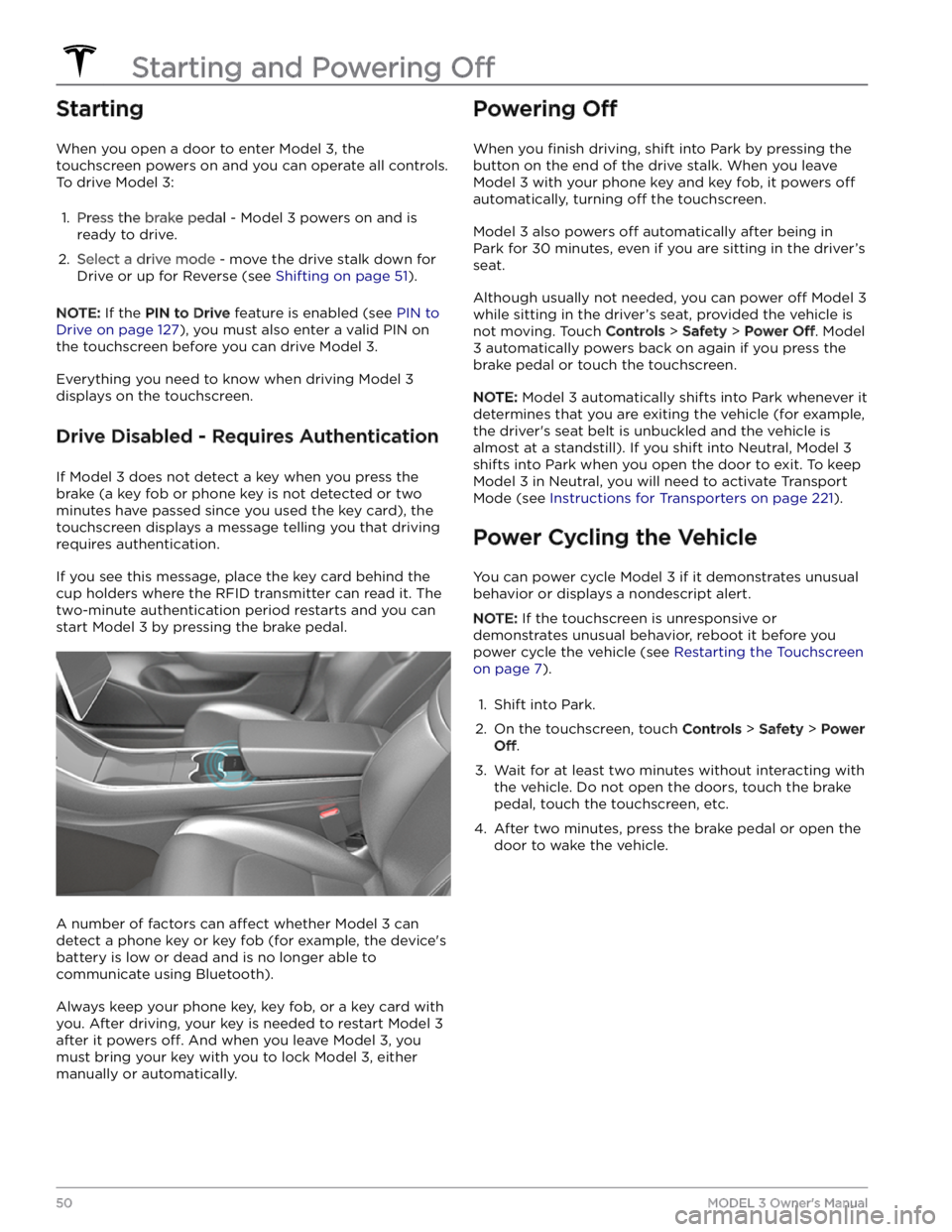 TESLA MODEL 3 2023  Owners Manual Starting
When you open a door to enter Model 3, the 
touchscreen powers on and you can operate all controls. 
To drive 
Model 3:
1. 
Press the brake pedal - Model 3 powers on and is 
ready to drive.
2