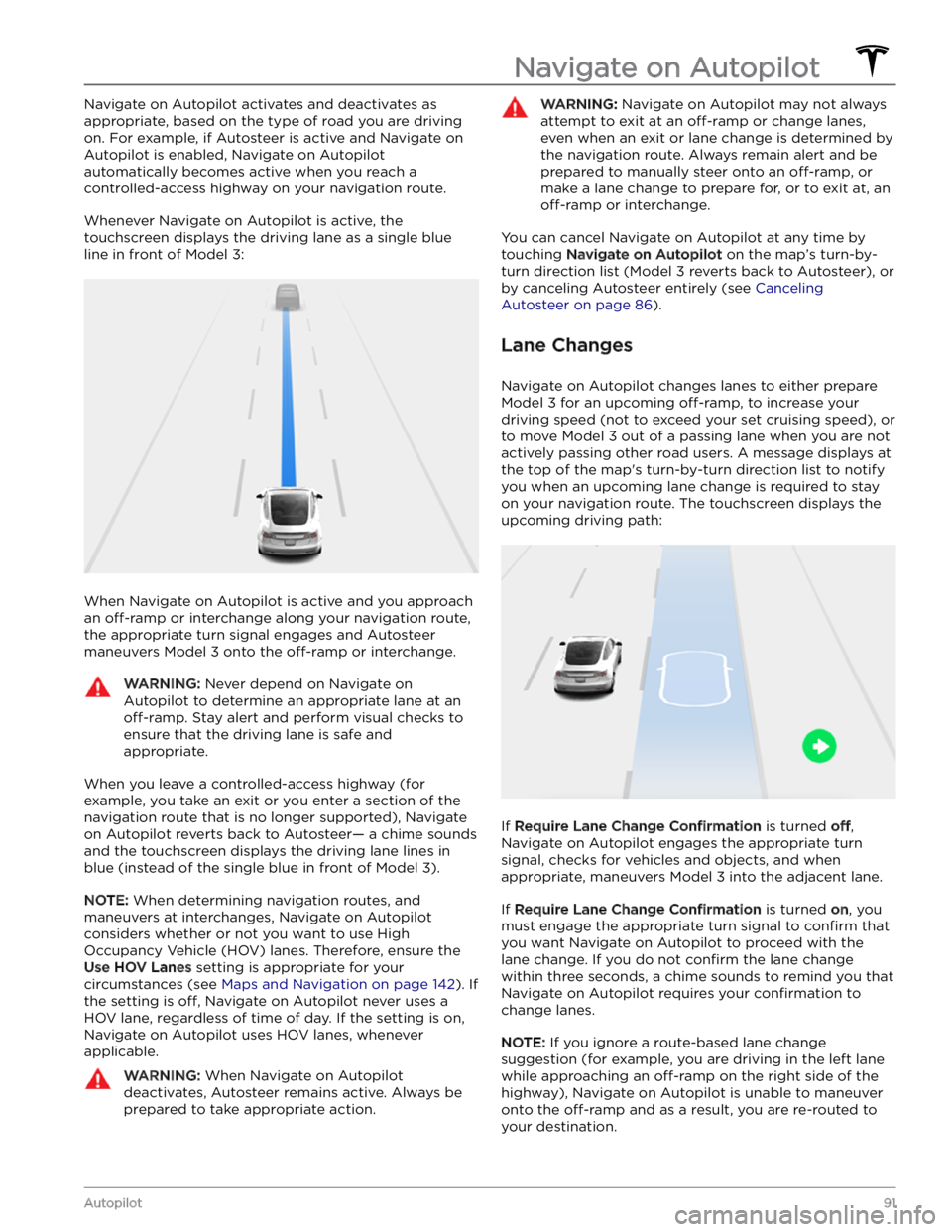 TESLA MODEL 3 2023  Owners Manual Navigate on Autopilot activates and deactivates as appropriate, based on the type of road you are driving on. For example, if Autosteer is active and Navigate on  Autopilot is enabled, Navigate on Aut