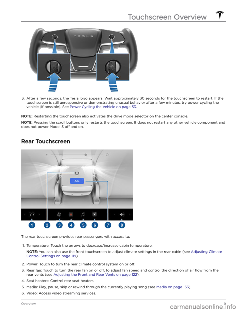 TESLA MODEL S 2023  Owners Manual 3. 
After a few seconds, the Tesla logo appears. Wait approximately 30 seconds for the touchscreen to restart. If the 
touchscreen is still unresponsive or demonstrating unusual behavior after a few m