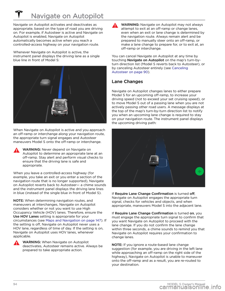 TESLA MODEL S 2023  Owners Manual Navigate on Autopilot activates and deactivates as appropriate, based on the type of road you are driving on. For example, if Autosteer is active and Navigate on  Autopilot is enabled, Navigate on Aut