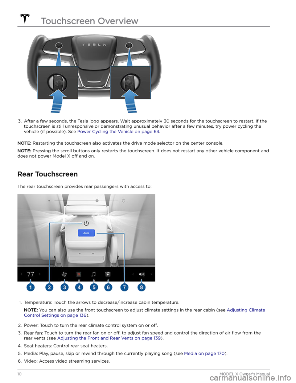 TESLA MODEL X 2023  Owners Manual 3. 
After a few seconds, the Tesla logo appears. Wait approximately 30 seconds for the touchscreen to restart. If the 
touchscreen is still unresponsive or demonstrating unusual behavior after a few m