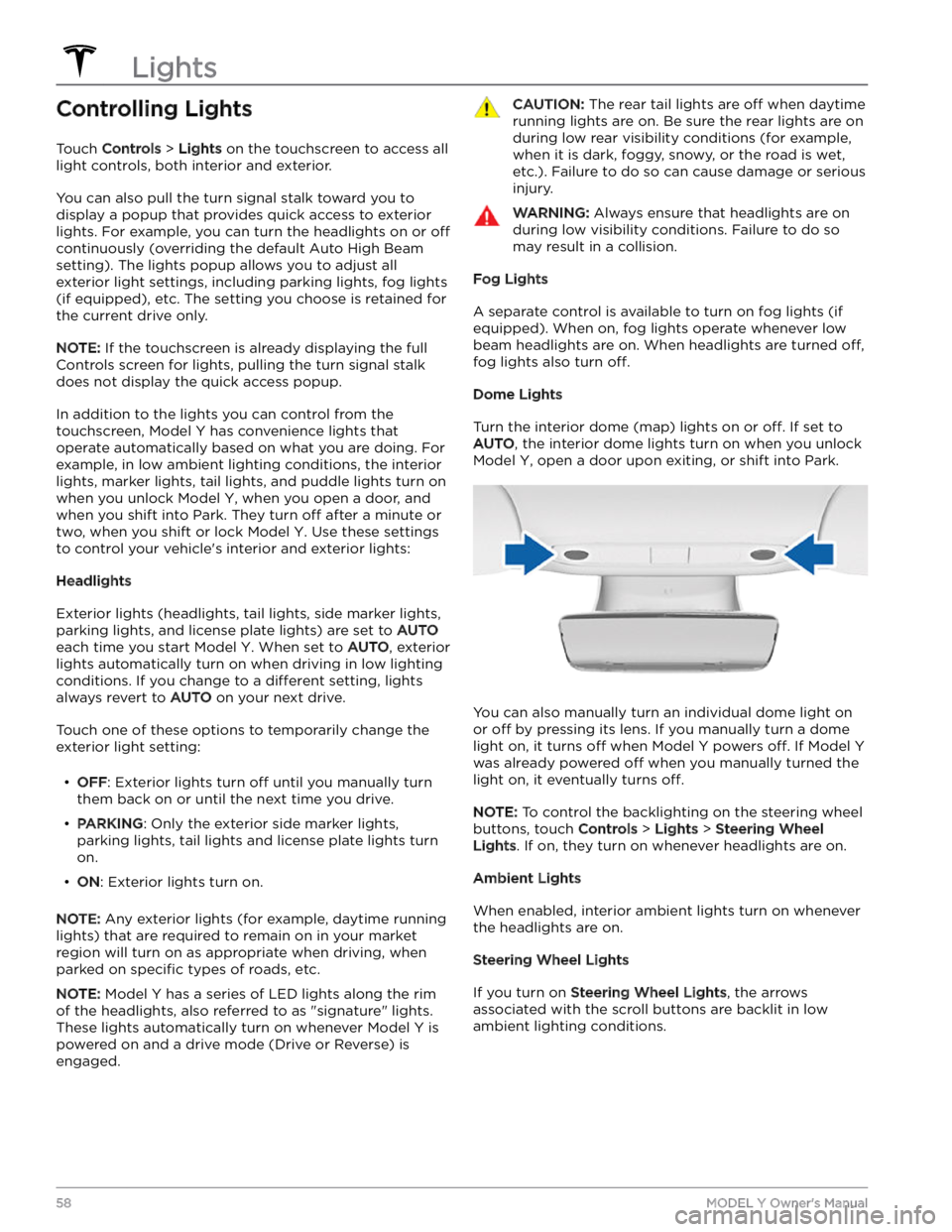 TESLA MODEL Y 2023  Owners Manual Controlling Lights
Touch Controls > Lights on the touchscreen to access all 
light controls, both interior and exterior.
You can also pull the turn signal stalk toward you to 
display a popup that pro