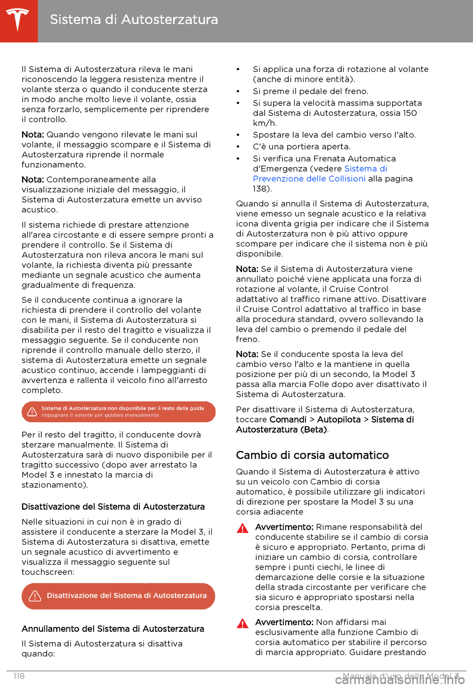 TESLA MODEL 3 2020  Manuale del proprietario (in Italian) Il Sistema di Autosterzatura rileva le mani
riconoscendo la leggera resistenza mentre il
volante sterza o quando il conducente sterza
in modo anche molto lieve il volante, ossia
senza forzarlo, sempli