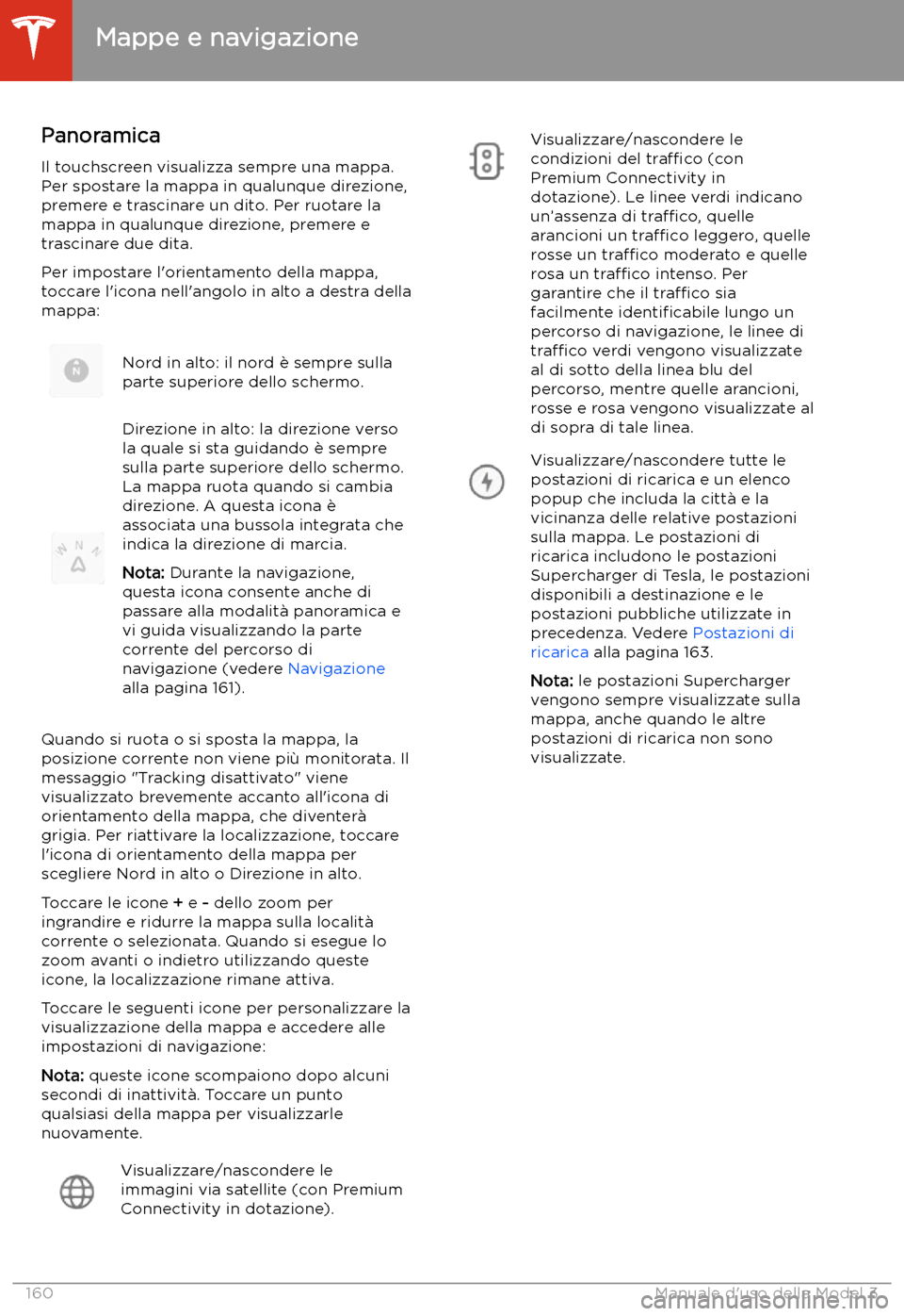 TESLA MODEL 3 2020  Manuale del proprietario (in Italian) Mappe e navigazione
Panoramica Il touchscreen visualizza sempre una mappa.
Per spostare la mappa in qualunque direzione,
premere e trascinare un dito. Per ruotare la
mappa in qualunque direzione, prem