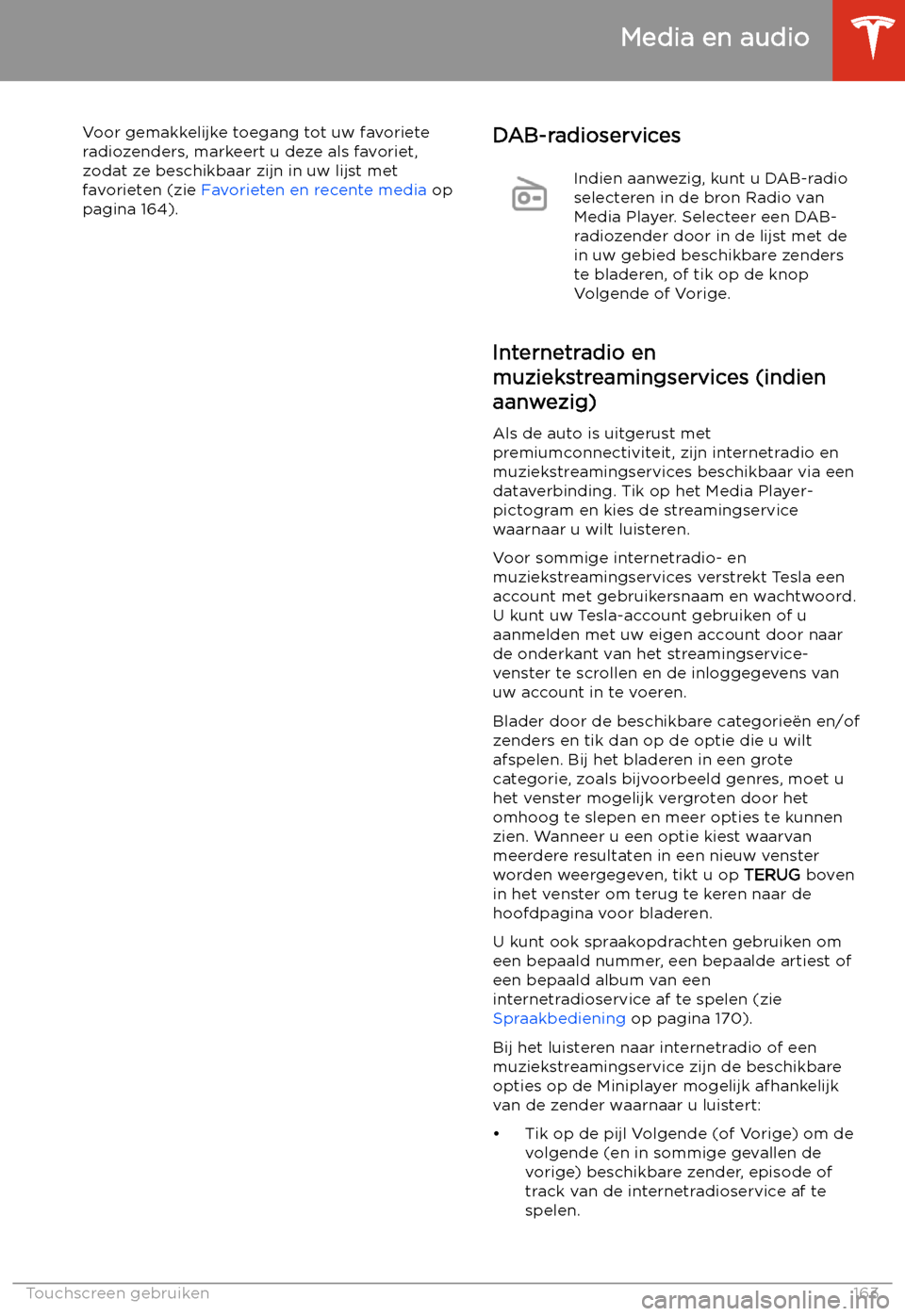 TESLA MODEL 3 2020 Handleiding (in Dutch) Voor gemakkelijke toegang tot uw favoriete
radiozenders, markeert u deze als favoriet,
zodat ze beschikbaar zijn in uw lijst met
favorieten (zie Favorieten en recente media op
pagina 164).DAB-radios TESLA MODEL 3 2020 Handleiding (in Dutch) Voor gemakkelijke toegang tot uw favoriete
radiozenders, markeert u deze als favoriet,
zodat ze beschikbaar zijn in uw lijst met
favorieten (zie Favorieten en recente media op
pagina 164).DAB-radios