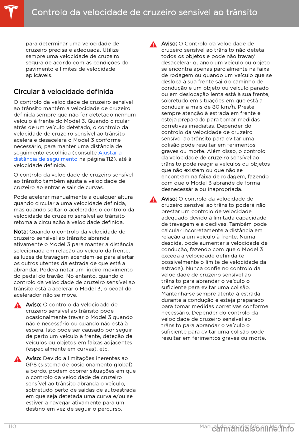 TESLA MODEL 3 2020  Manual do proprietário (in Portuguese) para determinar uma velocidade decruzeiro precisa e adequada. Utilize
sempre uma velocidade de cruzeiro segura de acordo com as condi