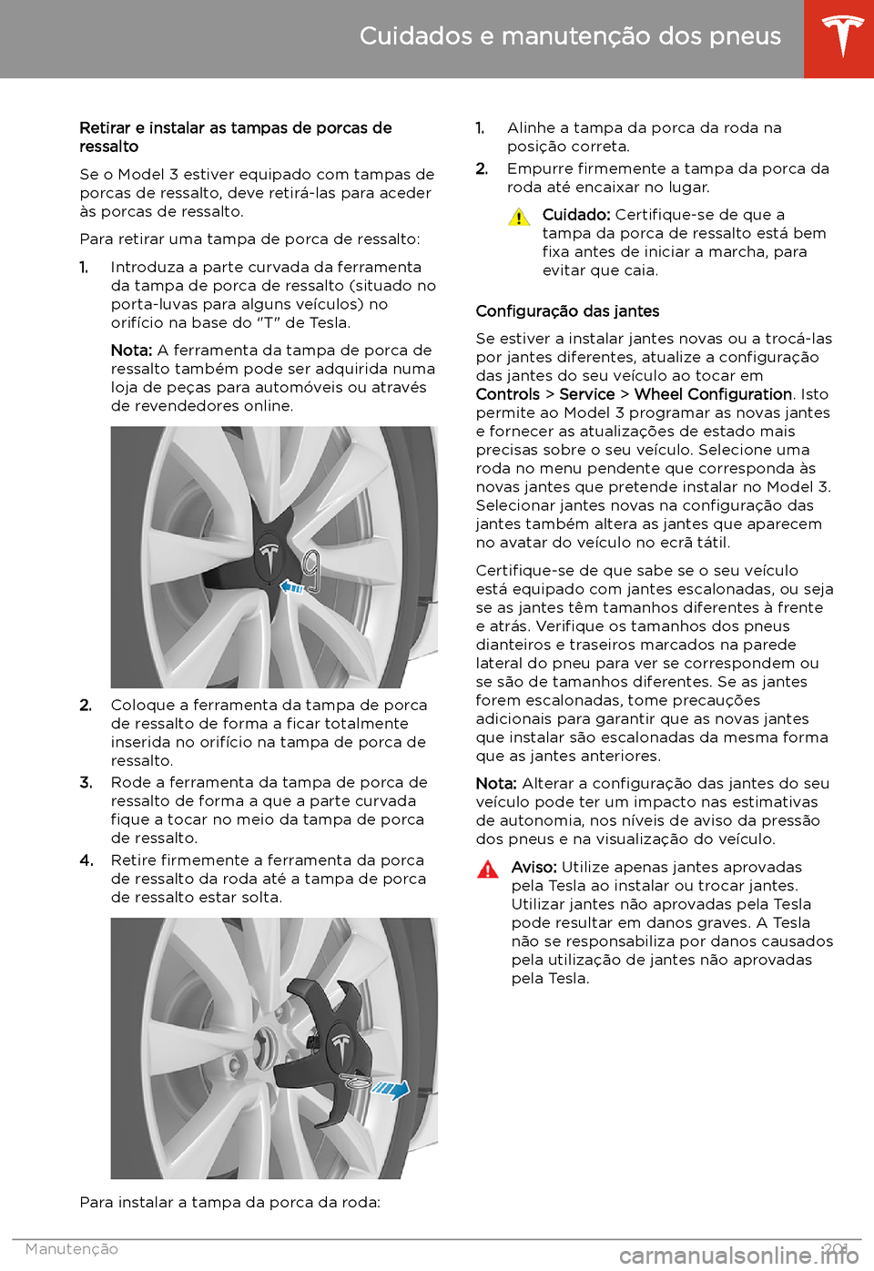 TESLA MODEL 3 2020  Manual do proprietário (in Portuguese) Retirar e instalar as tampas de porcas de
ressalto
Se o Model 3 estiver equipado com tampas de porcas de ressalto, deve retir