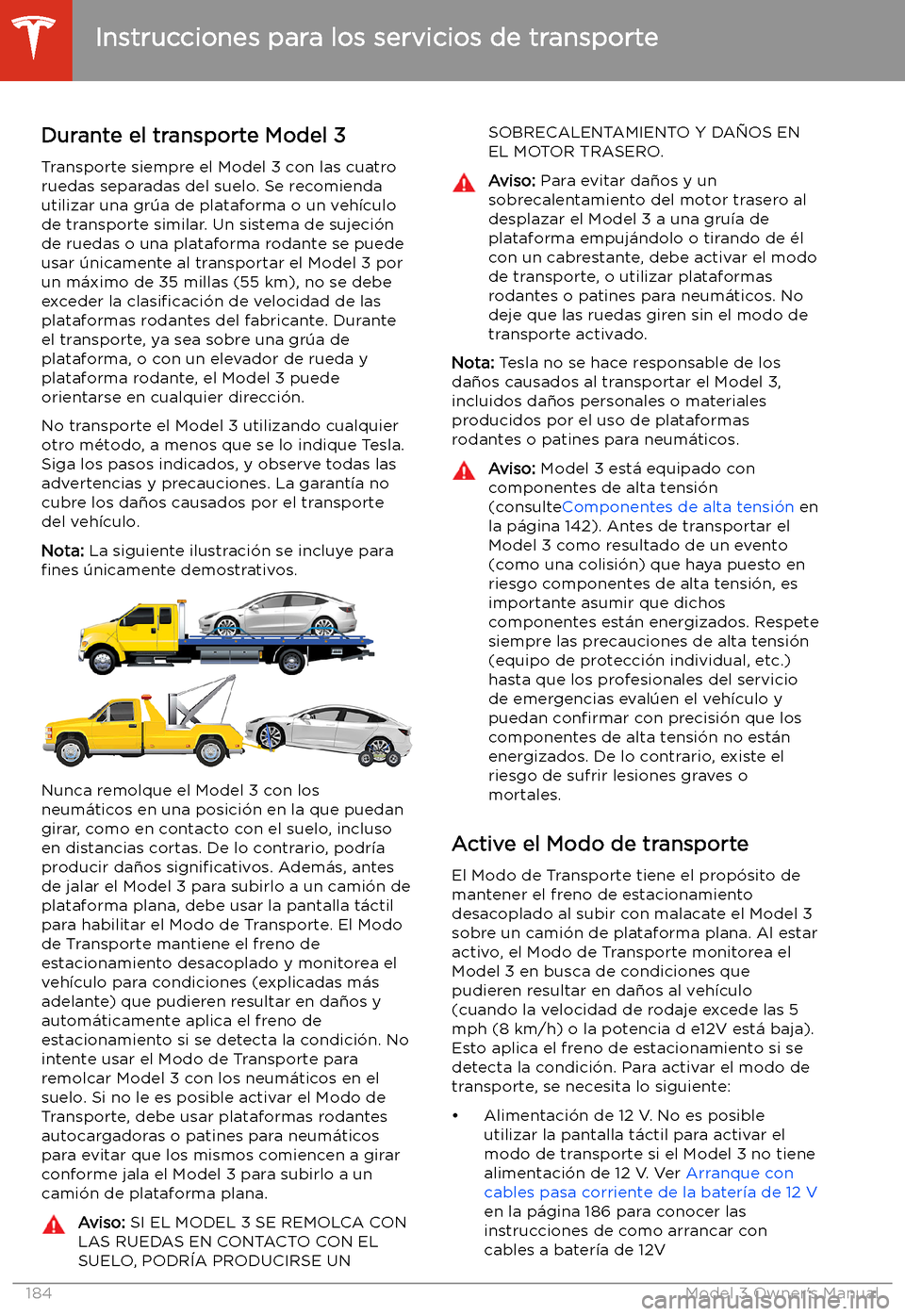TESLA MODEL 3 2019  Manual del propietario (in Spanish)  Instrucciones para los servicios de transporte
Durante el transporte Model 3
Transporte siempre el Model 3 con las cuatro
ruedas separadas del suelo. Se recomienda utilizar una gr