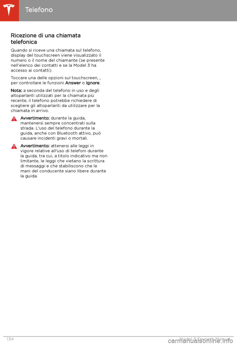 TESLA MODEL 3 2019  Manuale del proprietario (in Italian) Ricezione di una chiamata
telefonica
Quando si riceve una chiamata sul telefono, display del touchscreen viene visualizzato il
numero o il nome del chiamante (se presente nell