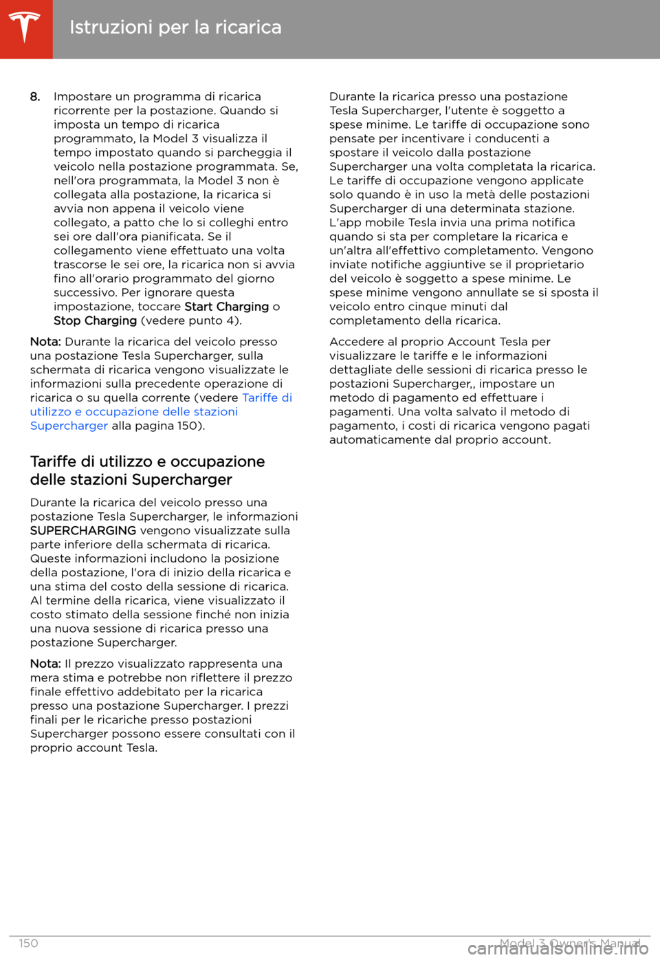 TESLA MODEL 3 2019  Manuale del proprietario (in Italian) 8.Impostare un programma di ricarica
ricorrente per la postazione. Quando si
imposta un tempo di ricarica
programmato, la Model 3 visualizza il
tempo impostato quando si parcheggia il
veicolo nella po