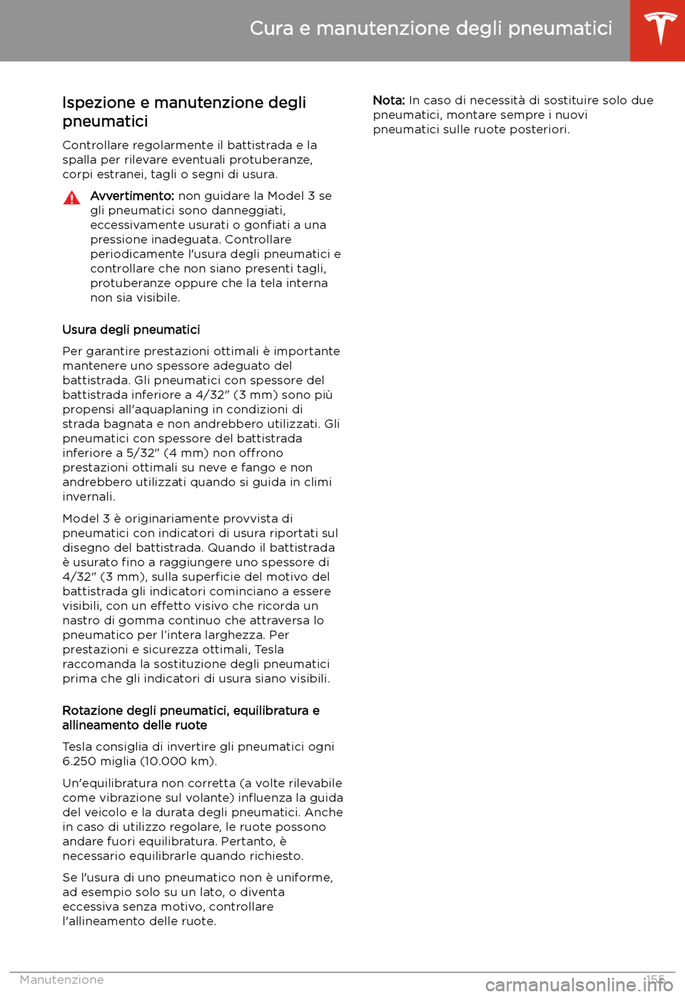 TESLA MODEL 3 2019  Manuale del proprietario (in Italian) Ispezione e manutenzione degli
pneumatici
Controllare regolarmente il battistrada e la
spalla per rilevare eventuali protuberanze,
corpi estranei, tagli o segni di usura.Avvertimento:  non guidare la 