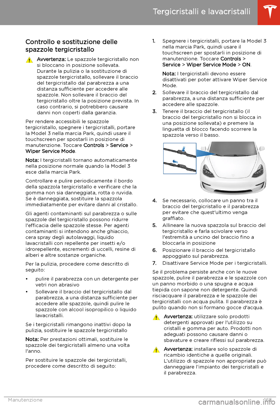 TESLA MODEL 3 2019  Manuale del proprietario (in Italian) Tergicristalli e lavacristalli
Controllo e sostituzione delle spazzole tergicristallo
Avvertenza:  Le spazzole tergicristallo non
si bloccano in posizione sollevata.
Durante la pulizia o la sostituzio