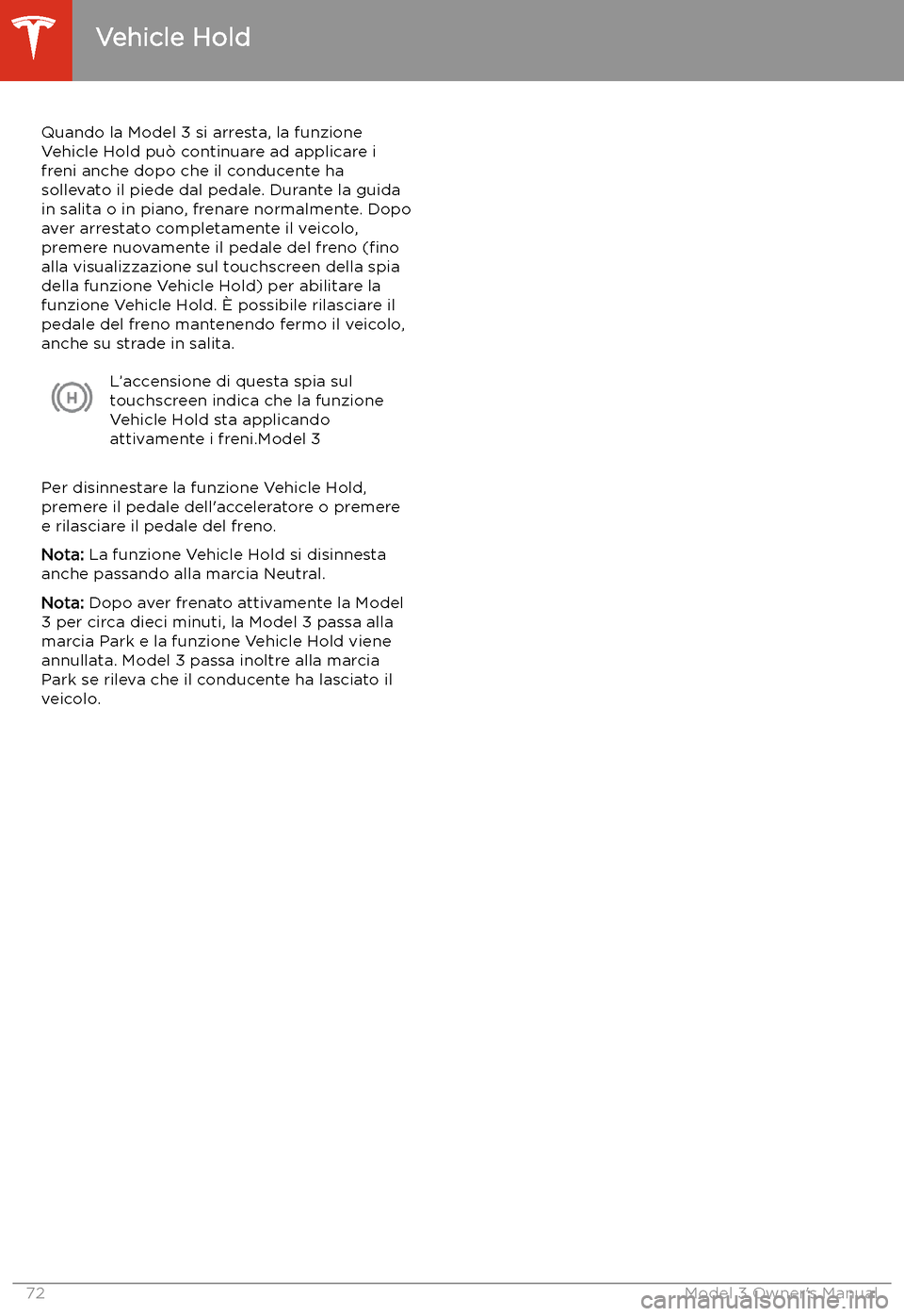 TESLA MODEL 3 2019  Manuale del proprietario (in Italian) Vehicle Hold
Quando la Model 3 si arresta, la funzione
Vehicle Hold pu