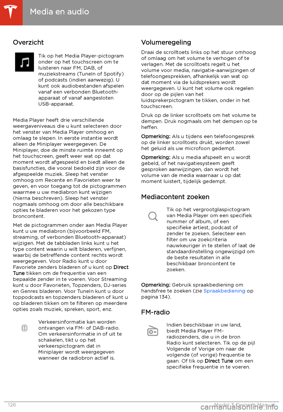 TESLA MODEL 3 2019  Handleiding (in Dutch) Media en audio
Overzicht
Tik op het Media Player-pictogram
onder op het touchscreen om te
luisteren naar FM, DAB, of
muziekstreams (TuneIn of Spotify)
of podcasts (indien aanwezig). U
kunt ook audiobe