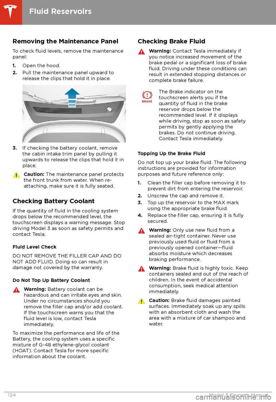 TESLA MODEL 3 2018 Owners Manual Removing the Maintenance PanelTo check
fluid levels, remove the maintenance
panel:
1. Open the hood.
2. Pull the maintenance panel upward to
release the clips that hold it in place.
3. If checking th TESLA MODEL 3 2018 Owners Manual Removing the Maintenance PanelTo check
fluid levels, remove the maintenance
panel:
1. Open the hood.
2. Pull the maintenance panel upward to
release the clips that hold it in place.
3. If checking th