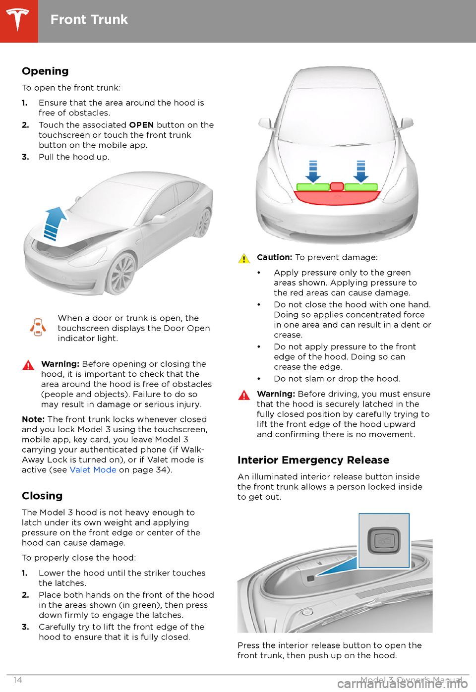 TESLA MODEL 3 2018 Owners Manual Opening
To open the front trunk:
1. Ensure that the area around the hood is
free of obstacles.
2. Touch the associated OPEN button on the
touchscreen or touch the front trunk
button on the mobile app TESLA MODEL 3 2018 Owners Manual Opening
To open the front trunk:
1. Ensure that the area around the hood is
free of obstacles.
2. Touch the associated OPEN button on the
touchscreen or touch the front trunk
button on the mobile app