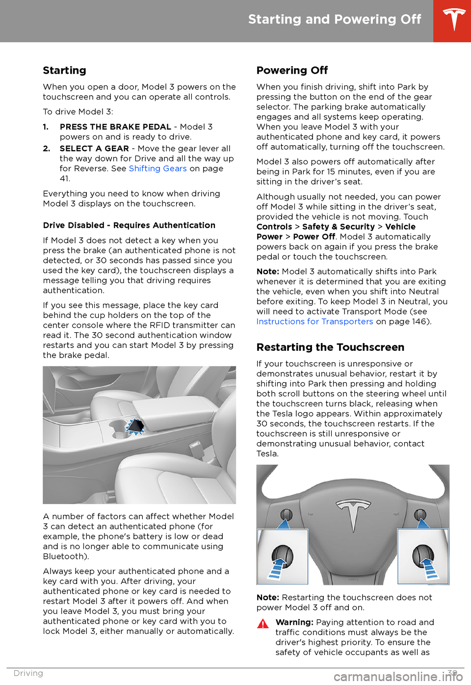 TESLA MODEL 3 2018 Owners Manual StartingWhen you open a door, Model 3 powers on the
touchscreen and you can operate all controls.
To drive Model 3:
1. PRESS THE BRAKE PEDAL - Model 3
powers on and is ready to drive.
2. SELECT A GEA TESLA MODEL 3 2018 Owners Manual StartingWhen you open a door, Model 3 powers on the
touchscreen and you can operate all controls.
To drive Model 3:
1. PRESS THE BRAKE PEDAL - Model 3
powers on and is ready to drive.
2. SELECT A GEA