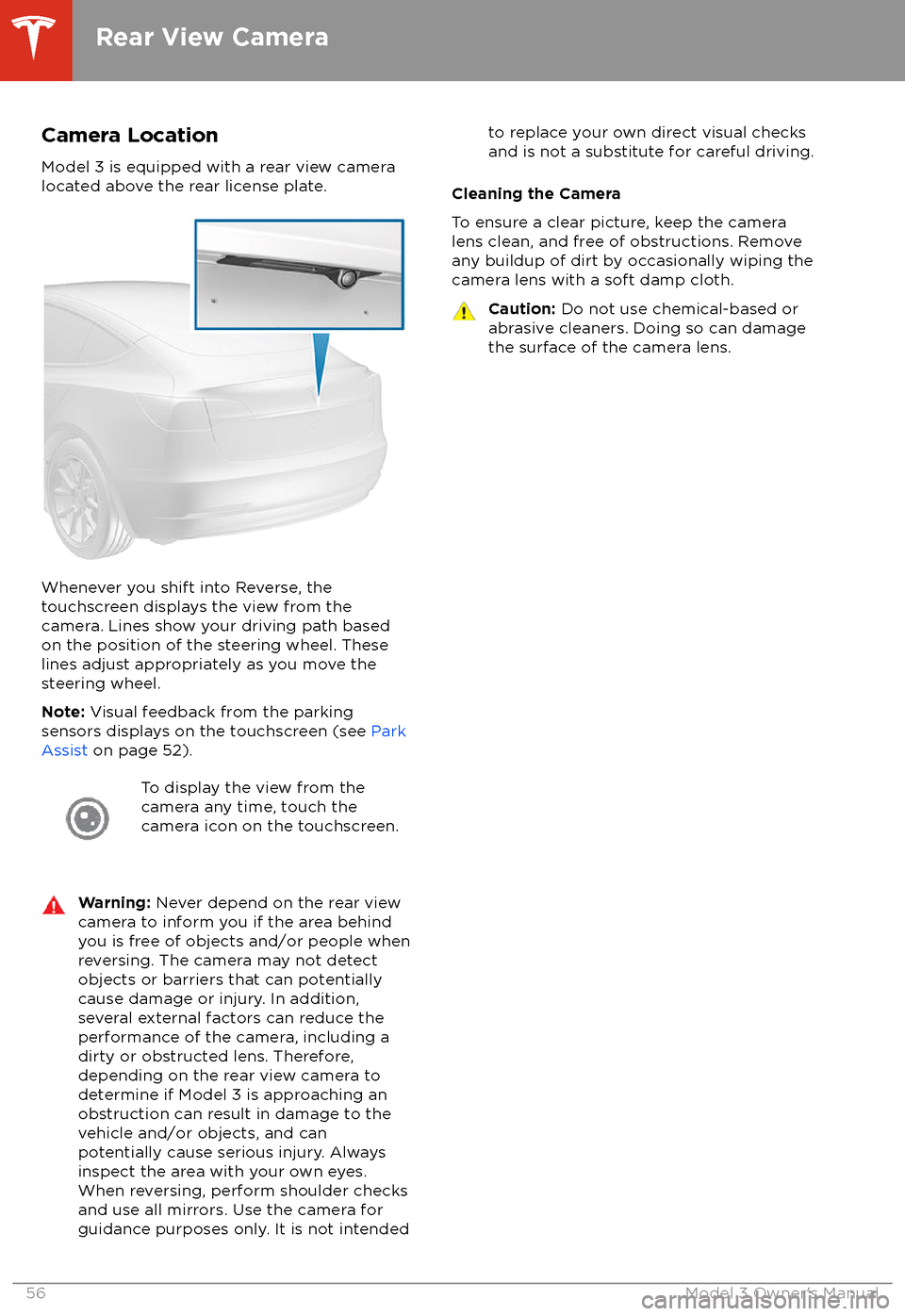 TESLA MODEL 3 2018  Owners Manual Camera Location
Model 3 is equipped with a rear view camera
located above the rear license plate.
Whenever you shift into Reverse, the
touchscreen displays the view from the
camera. Lines show your dr