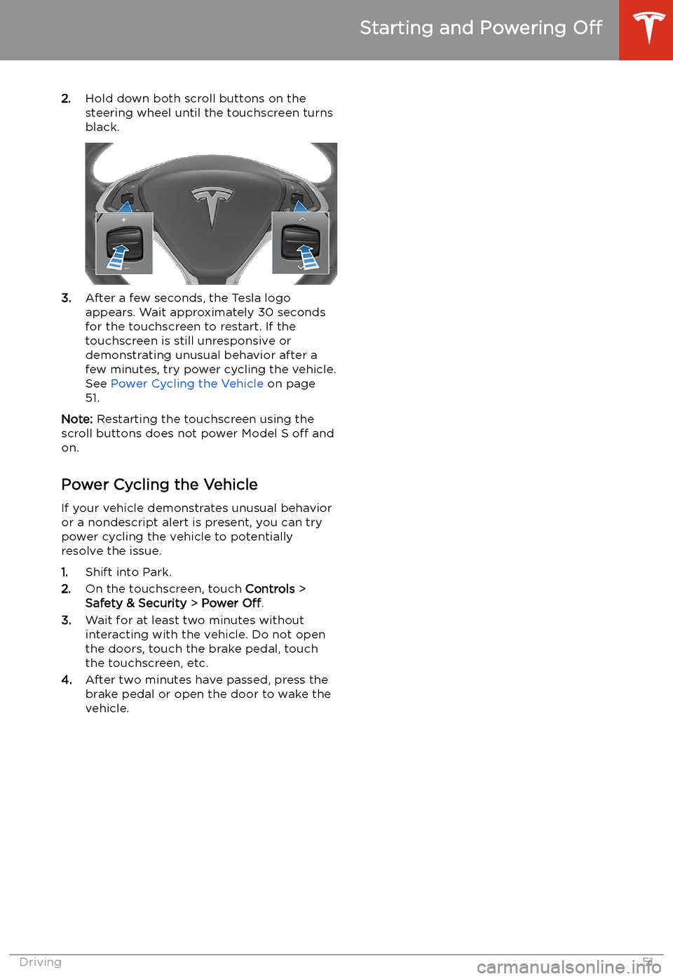 TESLA MODEL S 2020 Owners Manual 2.Hold down both scroll buttons on the
steering wheel until the touchscreen turns
black.
3. After a few seconds, the Tesla logo
appears. Wait approximately 30 seconds
for the touchscreen to restart. I TESLA MODEL S 2020 Owners Manual 2.Hold down both scroll buttons on the
steering wheel until the touchscreen turns
black.
3. After a few seconds, the Tesla logo
appears. Wait approximately 30 seconds
for the touchscreen to restart. I