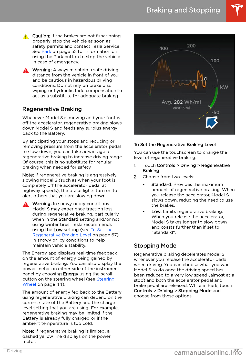 TESLA MODEL S 2020 Owners Manual Caution: If the brakes are not functioning
properly, stop the vehicle as soon as safety permits and contact Tesla Service.
See Park on page 52 for information on
using the Park button to stop the ve TESLA MODEL S 2020 Owners Manual Caution: If the brakes are not functioning
properly, stop the vehicle as soon as safety permits and contact Tesla Service.
See Park on page 52 for information on
using the Park button to stop the ve