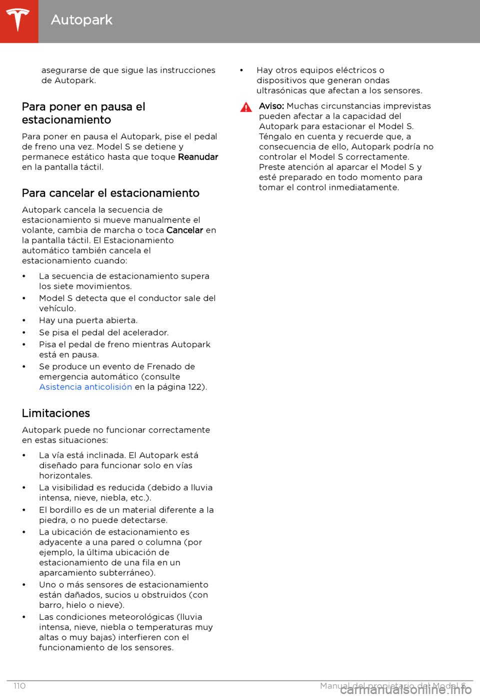 TESLA MODEL S 2020  Manual del propietario (in Spanish)  asegurarse de que sigue las instruccionesde Autopark.
Para poner en pausa el
estacionamiento
Para poner en pausa el Autopark, pise el pedal
de freno una vez. Model S se detiene y permanece est