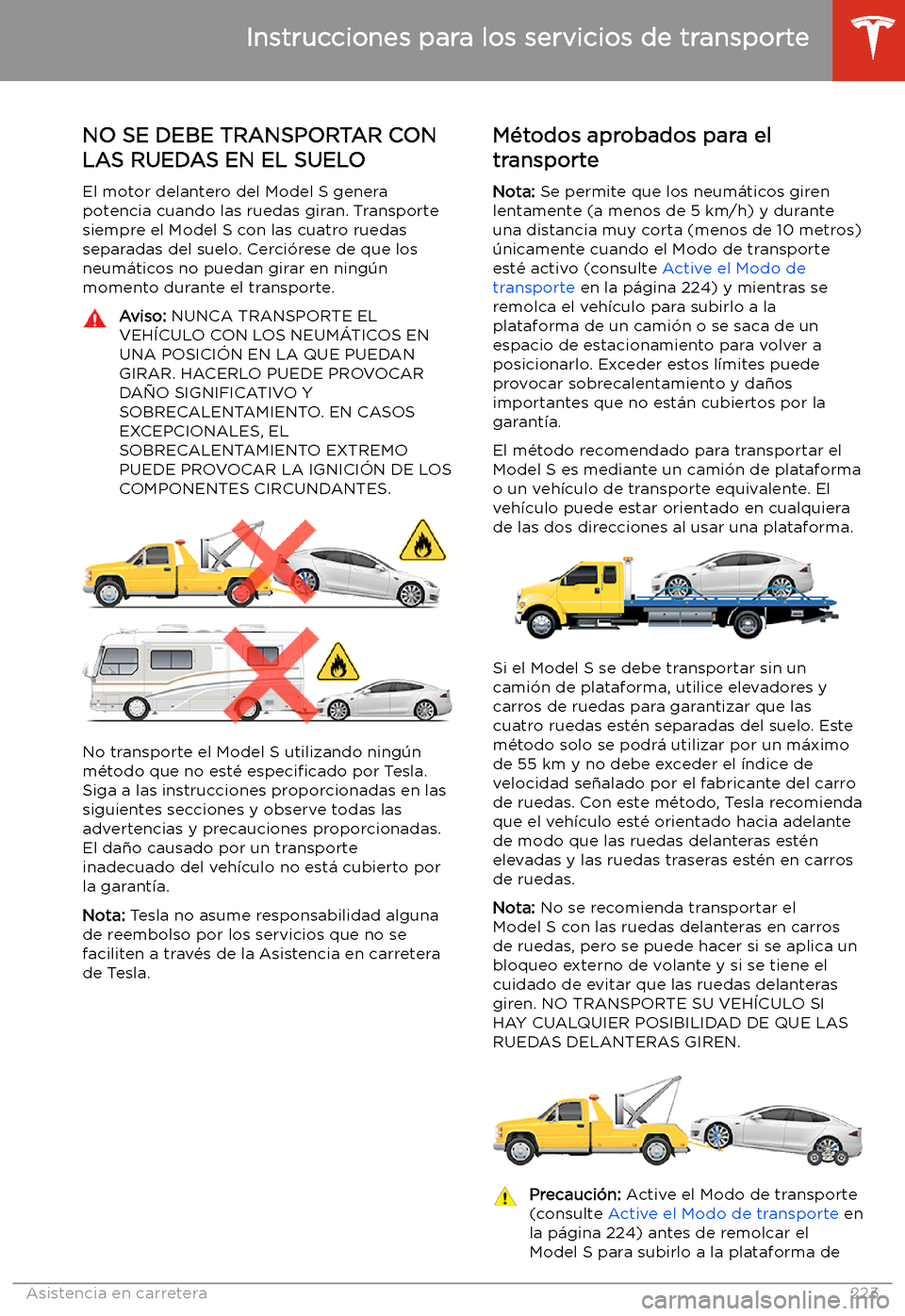 TESLA MODEL S 2020  Manual del propietario (in Spanish)  Instrucciones para los servicios de transporte
NO SE DEBE TRANSPORTAR CON LAS RUEDAS EN EL SUELO
El motor delantero del Model S genera
potencia cuando las ruedas giran. Transporte siempre el Model S c