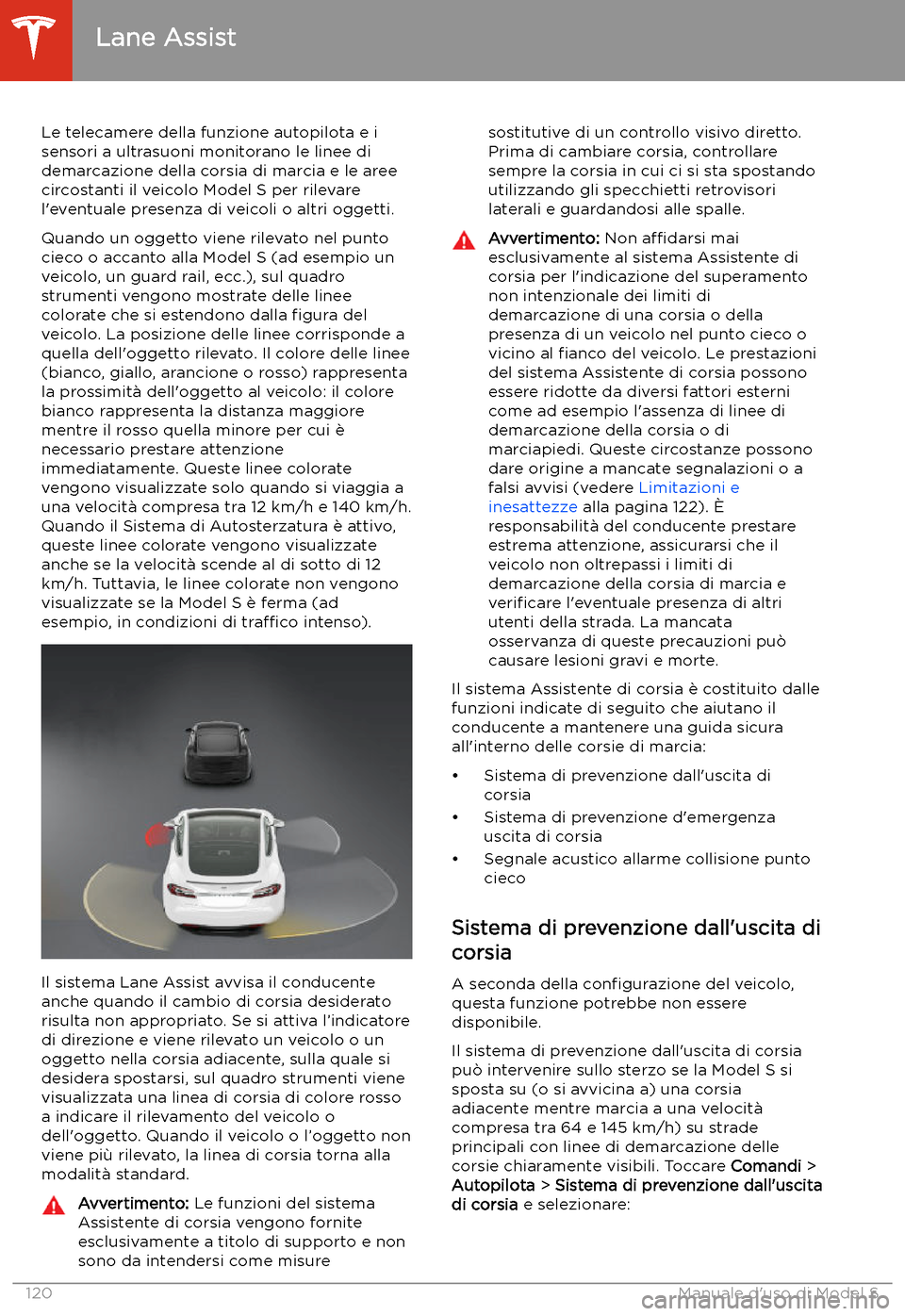 TESLA MODEL S 2020  Manuale del proprietario (in Italian)  Lane Assist
Le telecamere della funzione autopilota e i sensori a ultrasuoni monitorano le linee didemarcazione della corsia di marcia e le aree
circostanti il veicolo Model S per rilevare
l