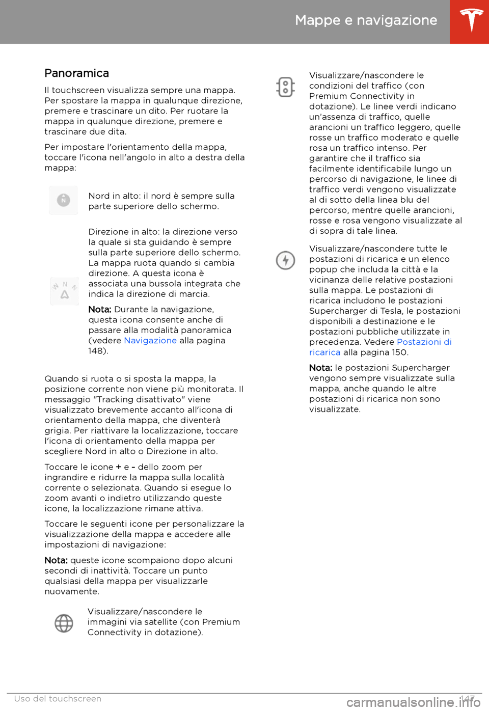 TESLA MODEL S 2020  Manuale del proprietario (in Italian)  Mappe e navigazione
Panoramica Il touchscreen visualizza sempre una mappa.
Per spostare la mappa in qualunque direzione,
premere e trascinare un dito. Per ruotare la
mappa in qualunque direzione, prem
