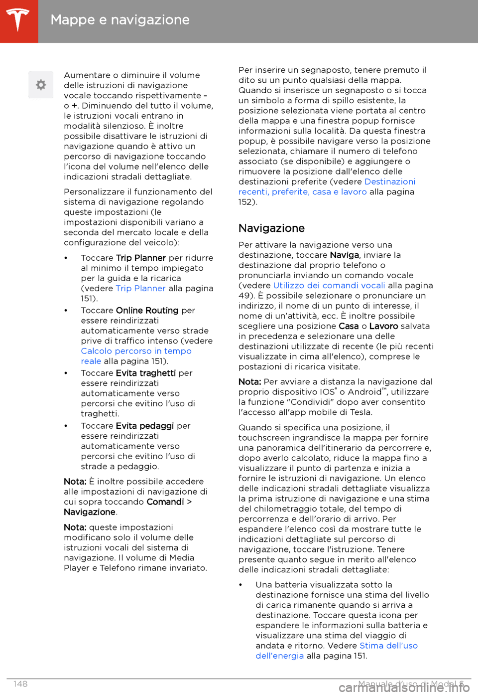 TESLA MODEL S 2020  Manuale del proprietario (in Italian)  Aumentare o diminuire il volume
delle istruzioni di navigazione
vocale toccando rispettivamente  -
o  +. Diminuendo del tutto il volume,
le istruzioni vocali entrano in
modalit