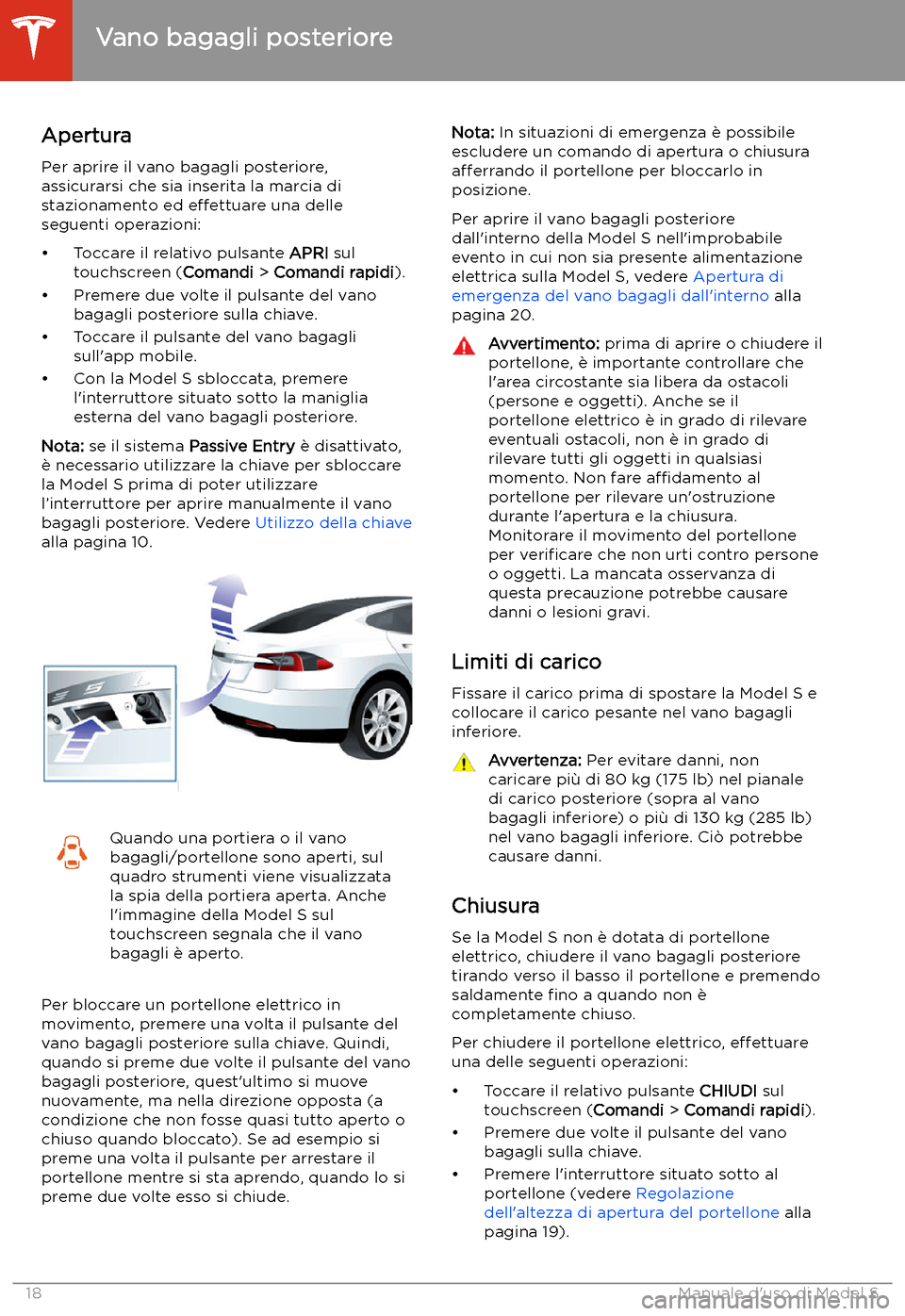 TESLA MODEL S 2020  Manuale del proprietario (in Italian)  Vano bagagli posteriore
Apertura
Per aprire il vano bagagli posteriore,
assicurarsi che sia inserita la marcia di
stazionamento ed  effettuare una delle
seguenti operazioni:

