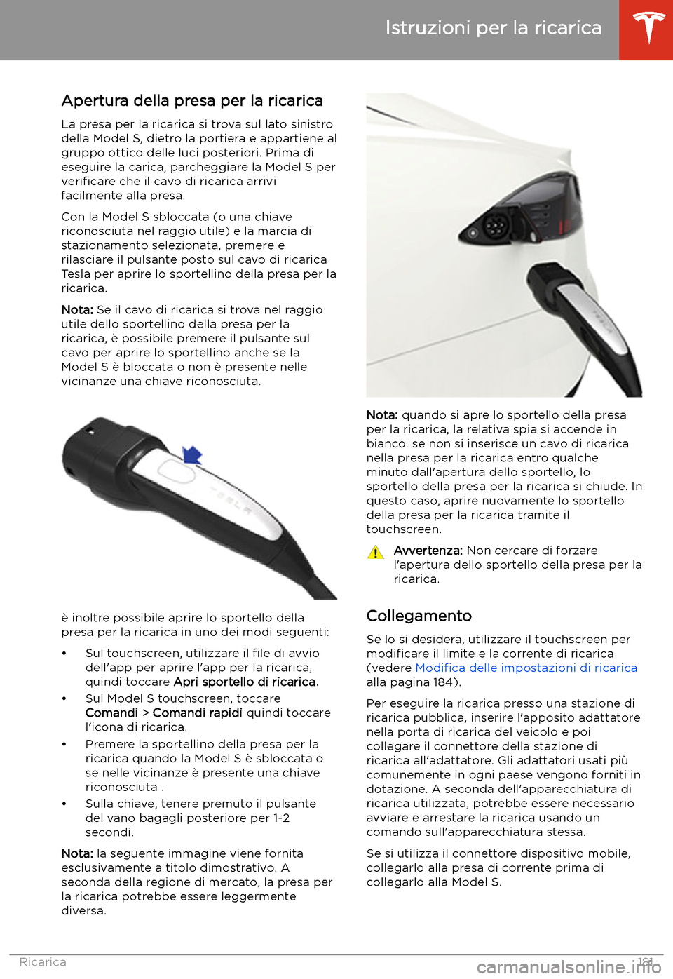 TESLA MODEL S 2020  Manuale del proprietario (in Italian)  Istruzioni per la ricarica
Apertura della presa per la ricarica
La presa per la ricarica si trova sul lato sinistro
della Model S, dietro la portiera e appartiene al
gruppo ottico delle luci posterior