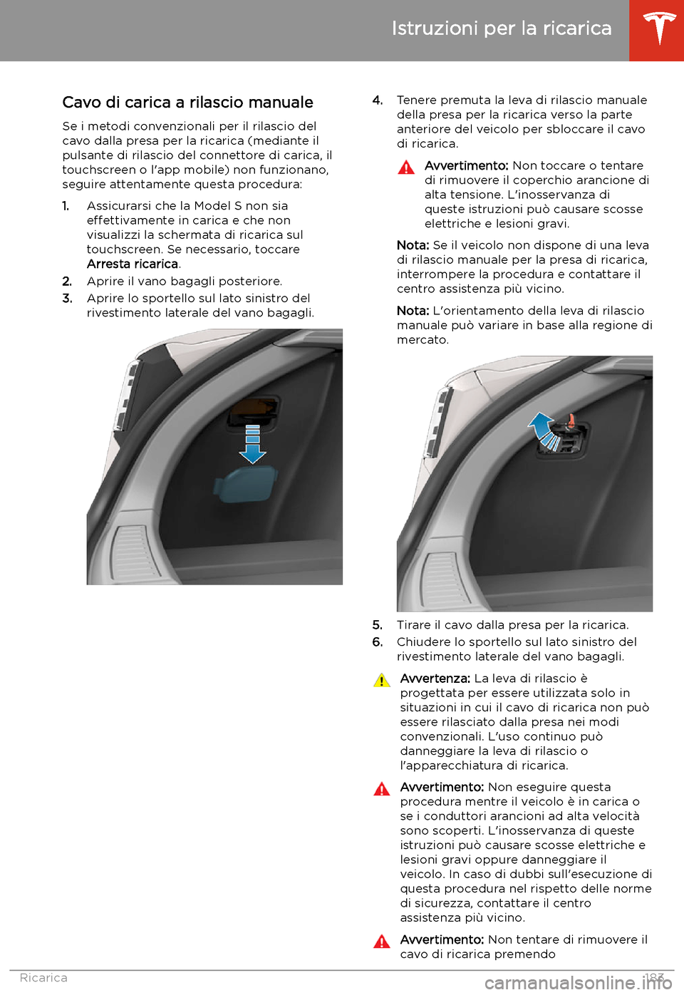 TESLA MODEL S 2020  Manuale del proprietario (in Italian)  Cavo di carica a rilascio manuale
Se i metodi convenzionali per il rilascio del
cavo dalla presa per la ricarica (mediante il pulsante di rilascio del connettore di carica, il
touchscreen o l
