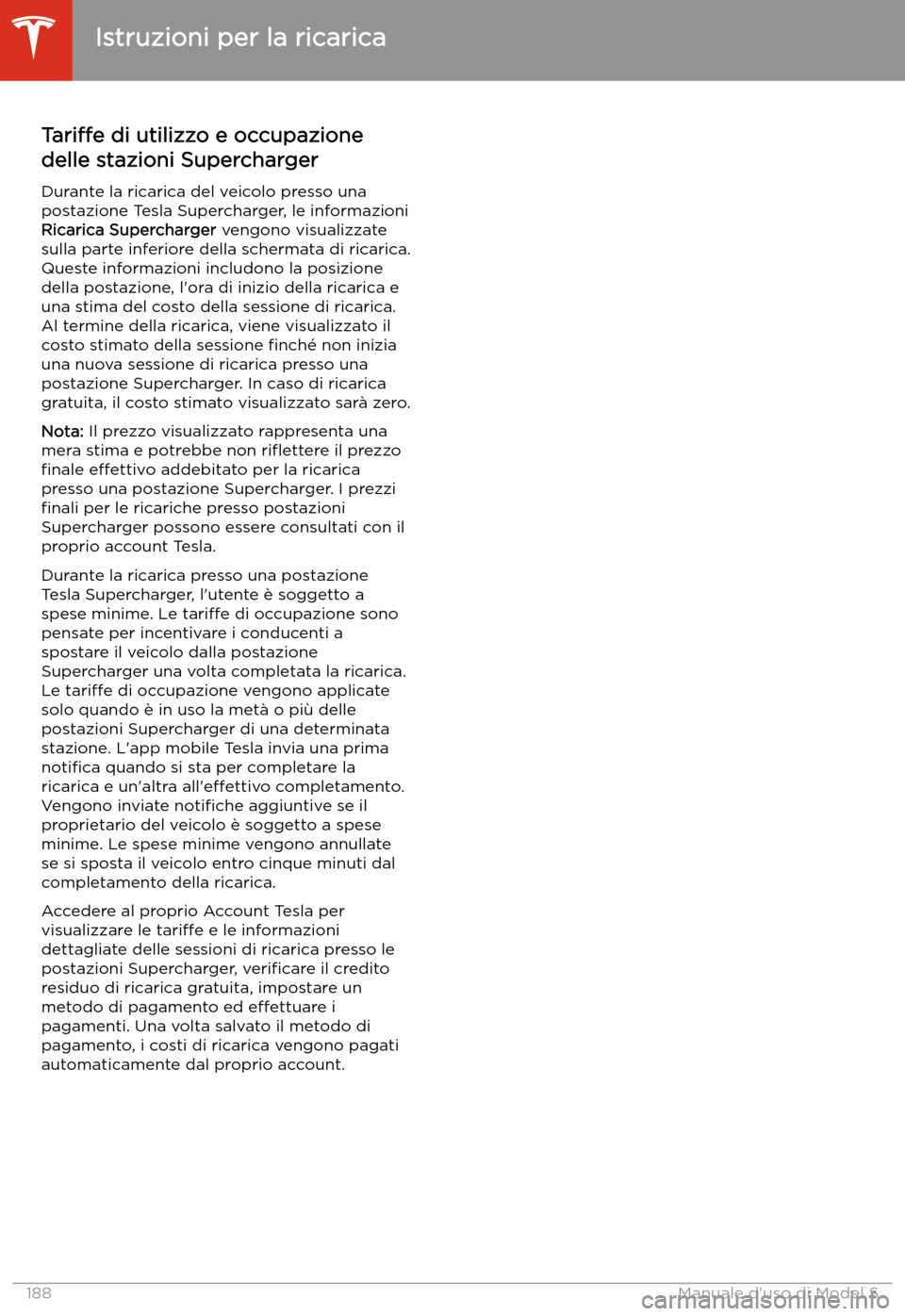 TESLA MODEL S 2020  Manuale del proprietario (in Italian)  Tariffe di utilizzo e occupazione
delle stazioni Supercharger
Durante la ricarica del veicolo presso una postazione Tesla Supercharger, le informazioni
Ricarica Supercharger  vengono visualizzate
sull