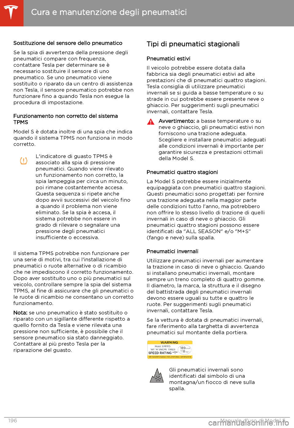TESLA MODEL S 2020  Manuale del proprietario (in Italian)  Sostituzione del sensore dello pneumatico
Se la spia di avvertenza della pressione degli
pneumatici compare con frequenza,
contattare Tesla per determinare se 