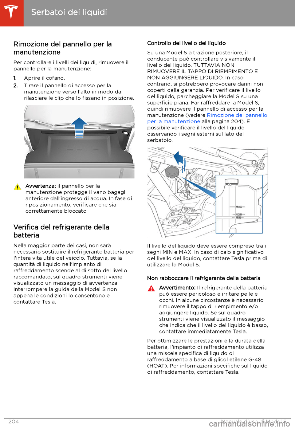 TESLA MODEL S 2020  Manuale del proprietario (in Italian)  Serbatoi dei liquidi
Rimozione del pannello per la
manutenzione
Per controllare i livelli dei liquidi, rimuovere il
pannello per la manutenzione:
1. Aprire il cofano.
2. Tirare il pannello di accesso 