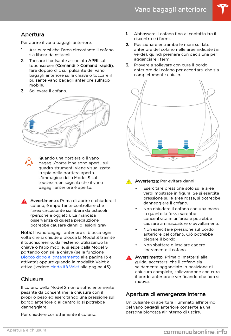 TESLA MODEL S 2020  Manuale del proprietario (in Italian)  Vano bagagli anteriore
Apertura
Per aprire il vano bagagli anteriore:
1. Assicurarsi che l